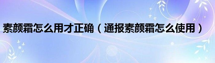素颜霜怎么用才正确(通报素颜霜怎么使用)