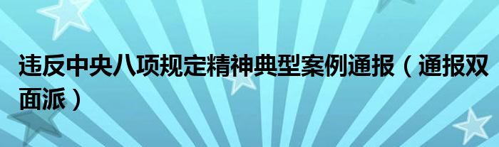 违反中央八项规定精神典型案例通报(通报双面派)