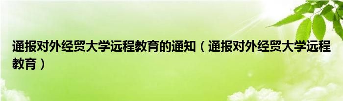 通报对外经贸大学远程教育的通知(通报对外经贸大学远程教育)