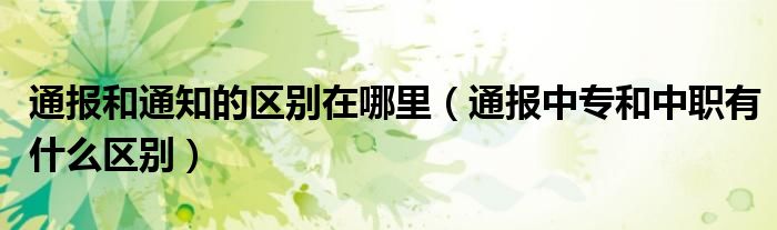 通报和通知的区别在哪里(通报中专和中职有什么区别)