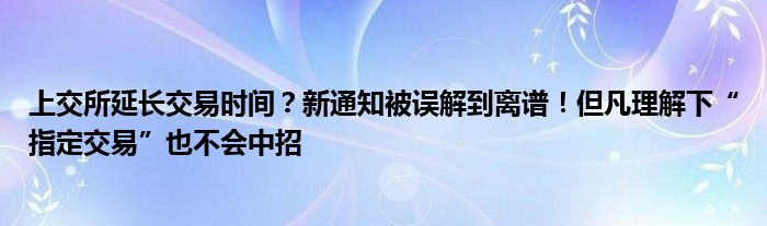 上交所延长交易时间?新通知被误解到离谱!但凡理解下“指定交易”也不会中招