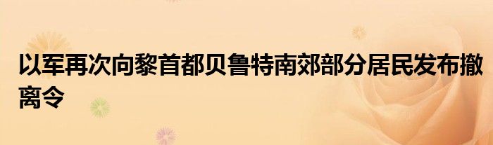 以军再次向黎首都贝鲁特南郊部分居民发布撤离令
