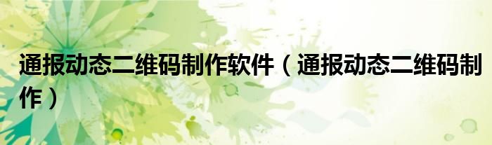 通报动态二维码制作软件(通报动态二维码制作)