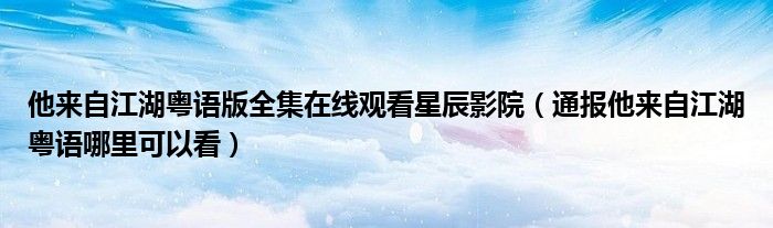 他来自江湖粤语版全集在线观看星辰影院(通报他来自江湖粤语哪里可以看)