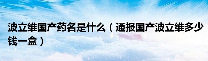 波立维国产药名是什么(通报国产波立维多少钱一盒)