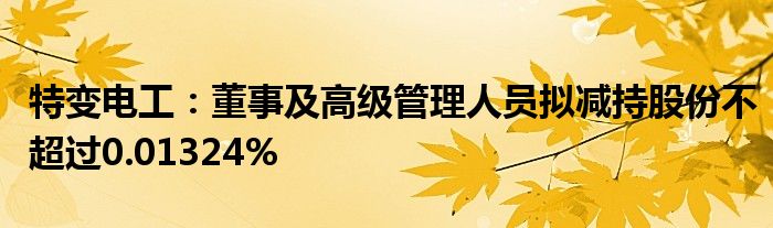 特变电工:董事及高级管理人员拟减持股份不超过0.01324%