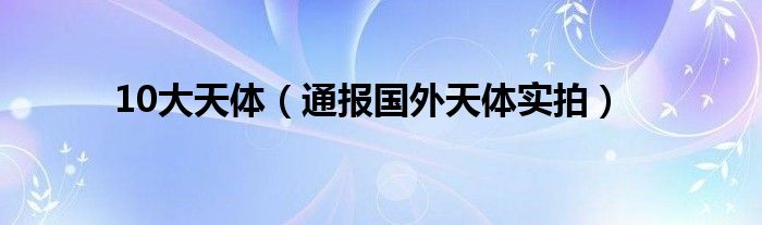 10大天体(通报国外天体实拍)