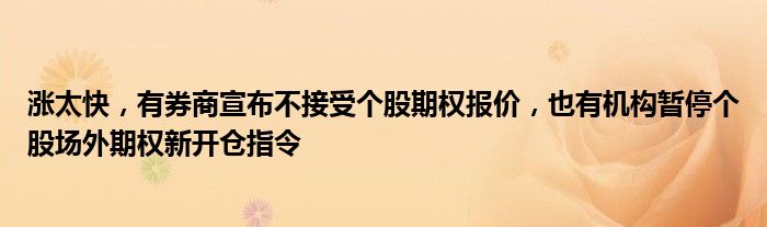 涨太快，有券商宣布不接受个股期权报价，也有机构暂停个股场外期权新开仓指令