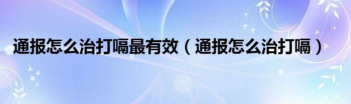 通报怎么治打嗝最有效(通报怎么治打嗝)