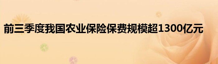 前三季度我国农业保险保费规模超1300亿元