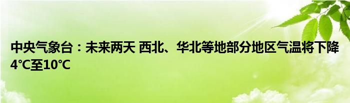 中央气象台:未来两天 西北、华北等地部分地区气温将下降4℃至10℃