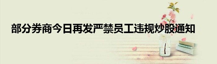 部分券商今日再发严禁员工违规炒股通知