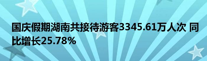 国庆假期湖南共接待游客3345.61万人次 同比增长25.78%