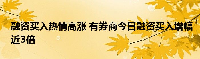 融资买入热情高涨 有券商今日融资买入增幅近3倍