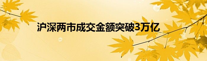 沪深两市成交金额突破3万亿