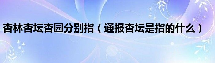 杏林杏坛杏园分别指(通报杏坛是指的什么)