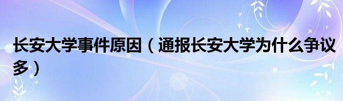 长安大学事件原因(通报长安大学为什么争议多)