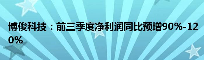 博俊科技:前三季度净利润同比预增90%-120%