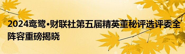 2024鸾鹭·财联社第五届精英董秘评选评委全阵容重磅揭晓