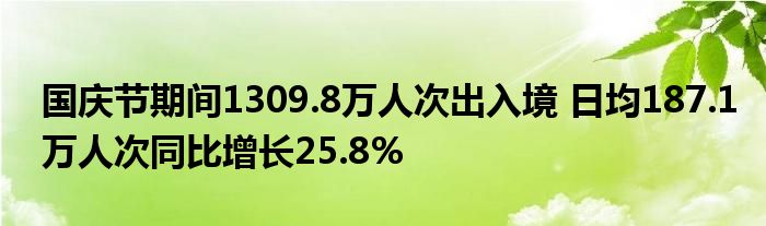 国庆节期间1309.8万人次出入境 日均187.1万人次同比增长25.8%