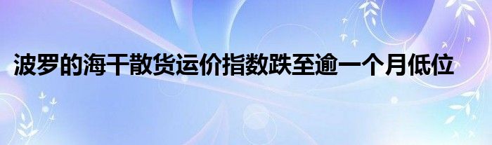 波罗的海干散货运价指数跌至逾一个月低位