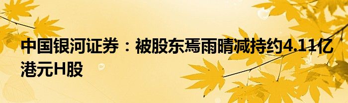 中国银河证券:被股东焉雨晴减持约4.11亿港元H股
