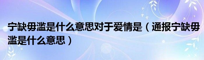 宁缺毋滥是什么意思对于爱情是(通报宁缺毋滥是什么意思)