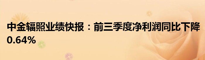 中金辐照业绩快报:前三季度净利润同比下降0.64%