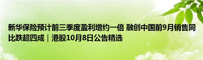 新华保险预计前三季度盈利增约一倍 融创中国前9月销售同比跌超四成｜港股10月8日公告精选