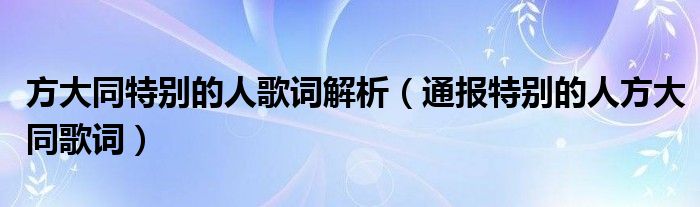 方大同特别的人歌词解析(通报特别的人方大同歌词)