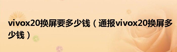 vivox20换屏要多少钱(通报vivox20换屏多少钱)