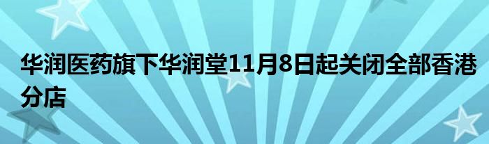 华润医药旗下华润堂11月8日起关闭全部香港分店
