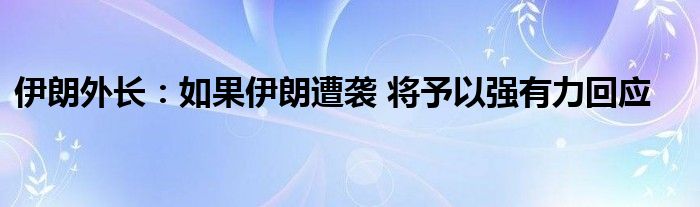 伊朗外长:如果伊朗遭袭 将予以强有力回应