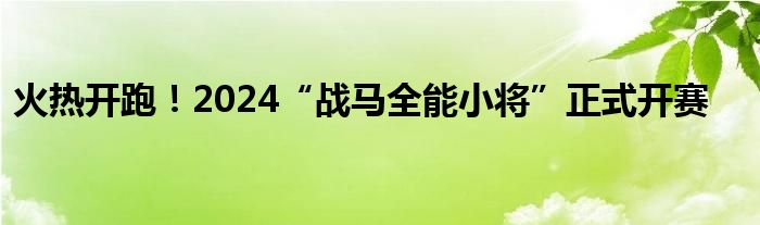 火热开跑!2024“战马全能小将”正式开赛