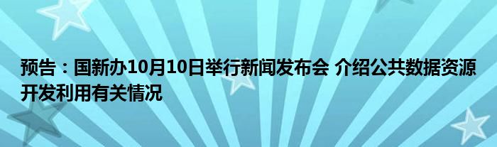 预告：国新办10月10日举行新闻发布会 介绍公共数据资源开发利用有关情况