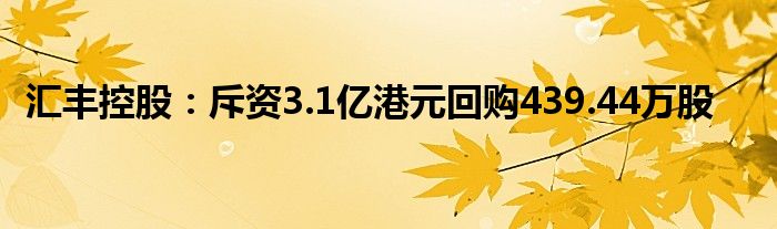 汇丰控股:斥资3.1亿港元回购439.44万股