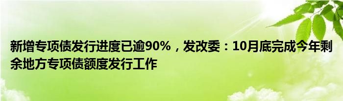 新增专项债发行进度已逾90%，发改委：10月底完成今年剩余地方专项债额度发行工作