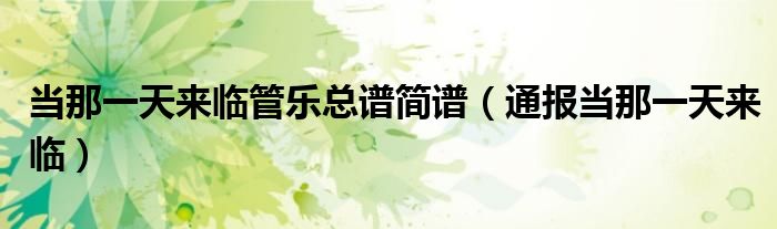 当那一天来临管乐总谱简谱(通报当那一天来临)