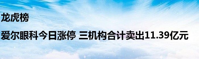 龙虎榜|爱尔眼科今日涨停 三机构合计卖出11.39亿元