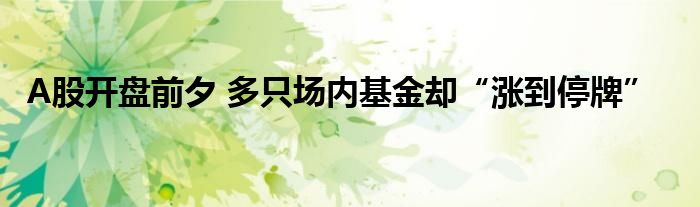 A股开盘前夕 多只场内基金却“涨到停牌”