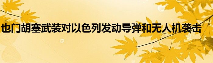 也门胡塞武装对以色列发动导弹和无人机袭击