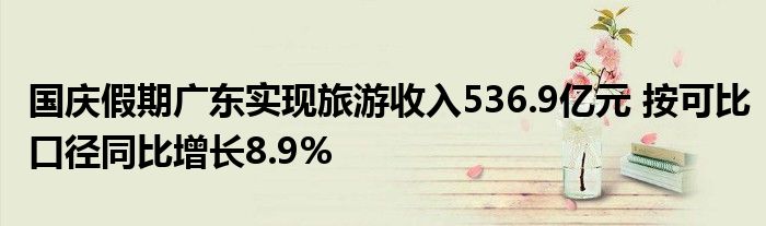 国庆假期广东实现旅游收入536.9亿元 按可比口径同比增长8.9%
