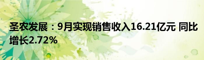 圣农发展:9月实现销售收入16.21亿元 同比增长2.72%