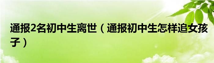 通报2名初中生离世(通报初中生怎样追女孩子)