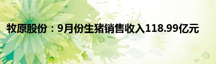 牧原股份：9月份生猪销售收入118.99亿元