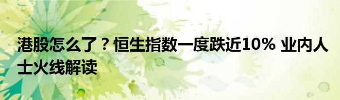 港股怎么了？恒生指数一度跌近10% 业内人士火线解读