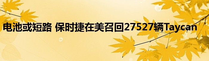 电池或短路 保时捷在美召回27527辆Taycan