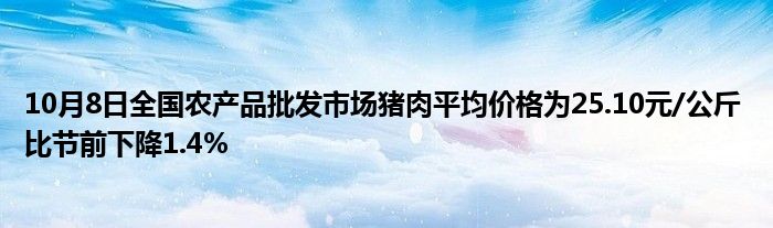 10月8日全国农产品批发市场猪肉平均价格为25.10元/公斤 比节前下降1.4%