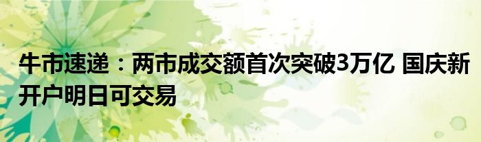 牛市速递:两市成交额首次突破3万亿 国庆新开户明日可交易