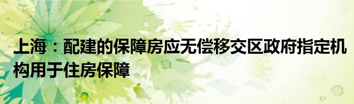 上海:配建的保障房应无偿移交区政府指定机构用于住房保障
